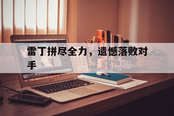 包含雷丁拼尽全力，遗憾落败对手的词条